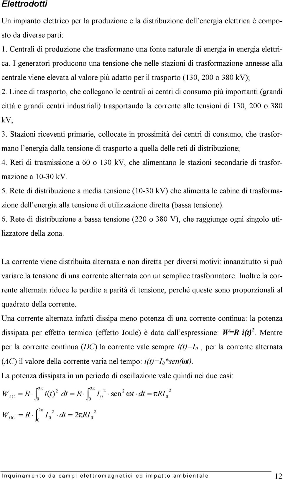 I generatori producono una tensione che nelle stazioni di trasformazione annesse alla centrale viene elevata al valore più adatto per il trasporto (130, 200 o 380 kv); 2.