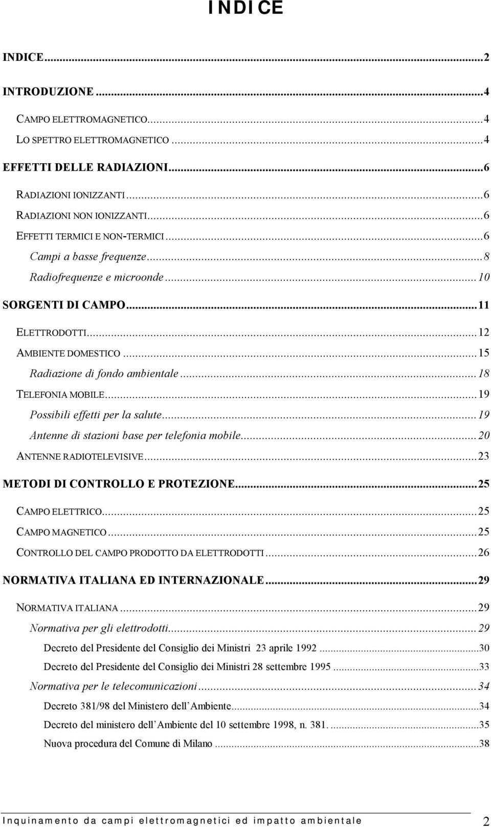 ..18 TELEFONIA MOBILE...19 Possibili effetti per la salute...19 Antenne di stazioni base per telefonia mobile...20 ANTENNE RADIOTELEVISIVE...23 METODI DI CONTROLLO E PROTEZIONE...25 CAMPO ELETTRICO.