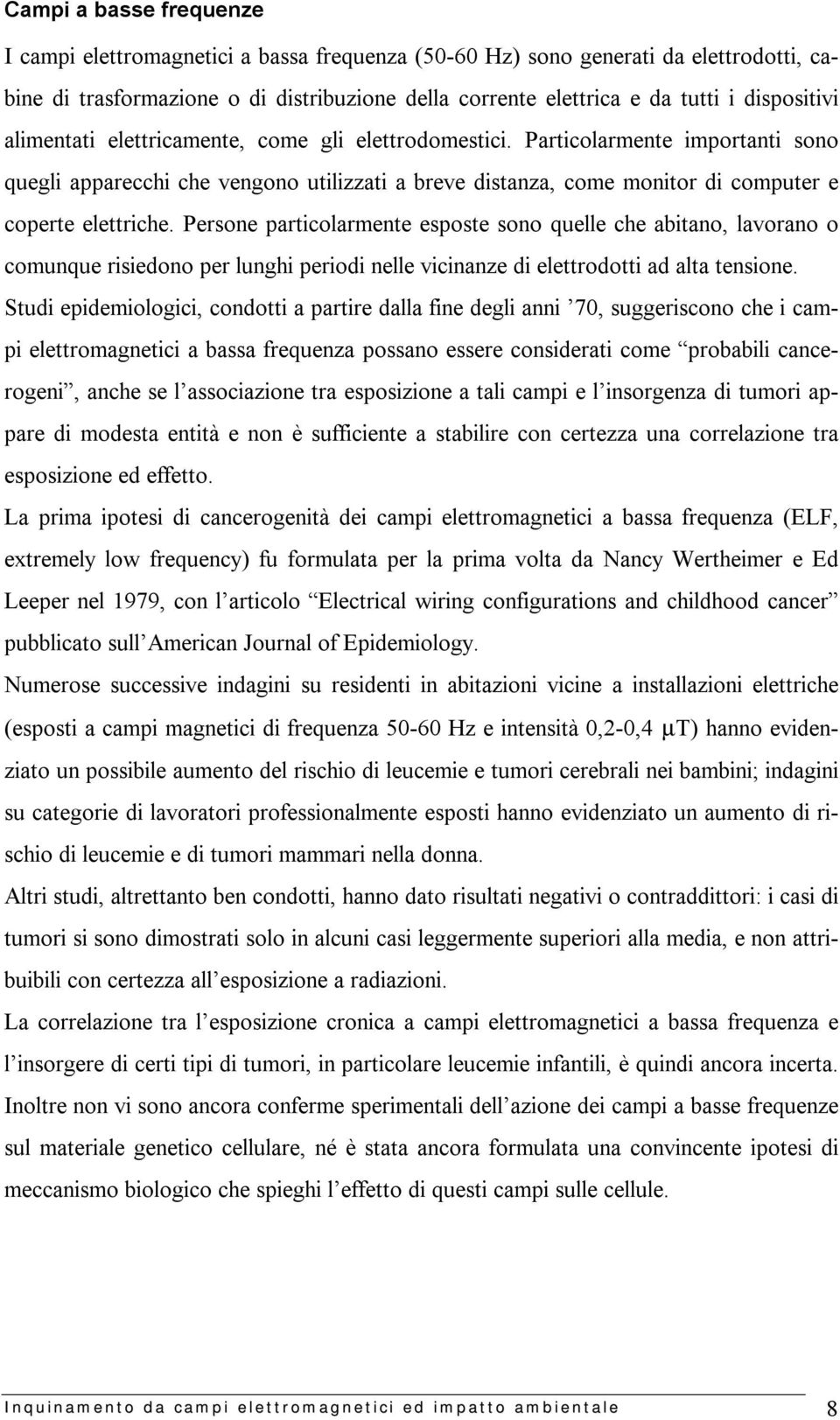 Particolarmente importanti sono quegli apparecchi che vengono utilizzati a breve distanza, come monitor di computer e coperte elettriche.