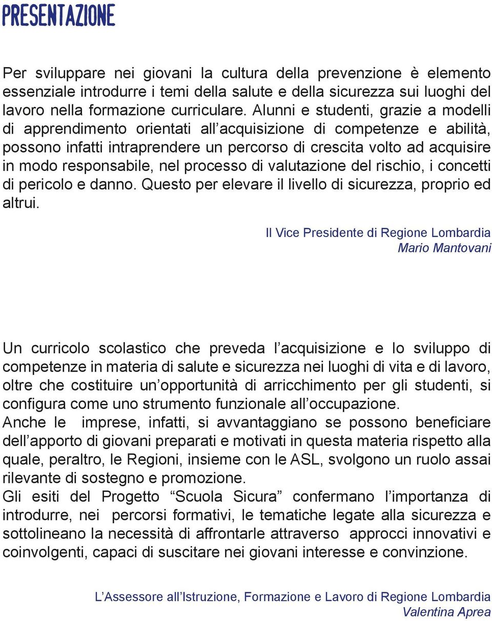 nel processo di valutazione del rischio, i concetti di pericolo e danno. Questo per elevare il livello di sicurezza, proprio ed altrui.