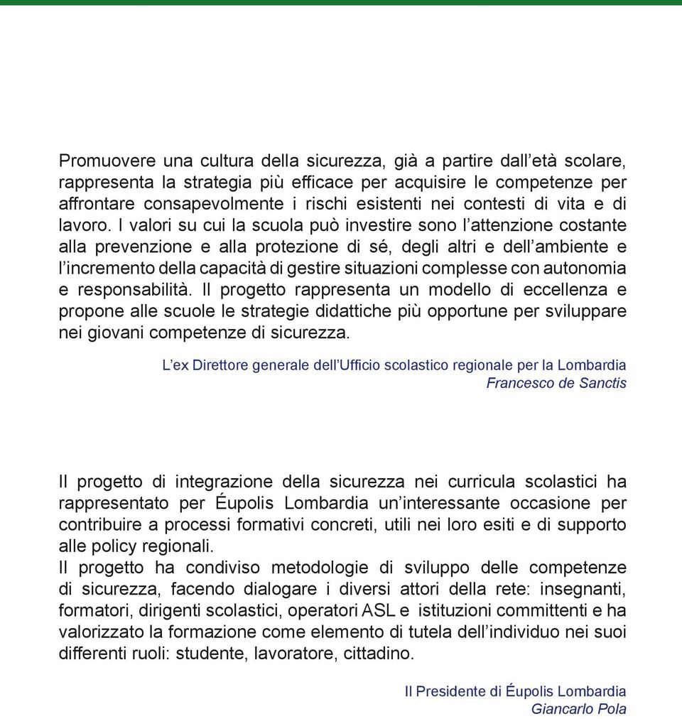 I valori su cui la scuola può investire sono l attenzione costante alla prevenzione e alla protezione di sé, degli altri e dell ambiente e l incremento della capacità di gestire situazioni complesse