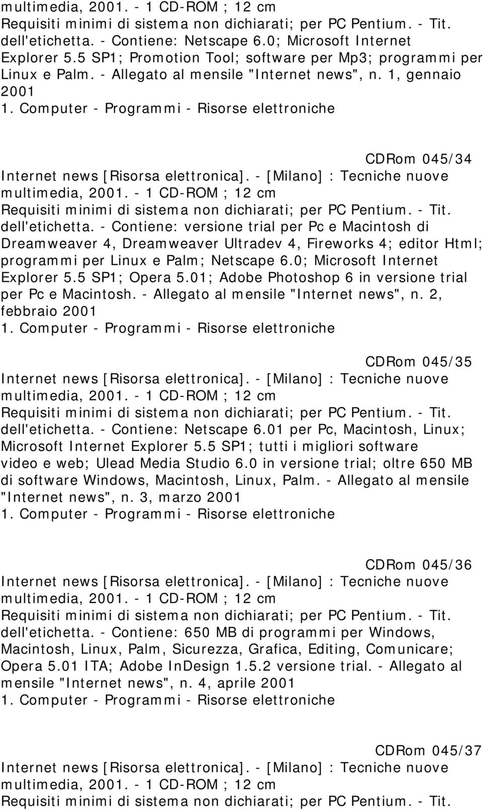 - Contiene: versione trial per Pc e Macintosh di Dreamweaver 4, Dreamweaver Ultradev 4, Fireworks 4; editor Html; programmi per Linux e Palm; Netscape 6.0; Microsoft Internet Explorer 5.