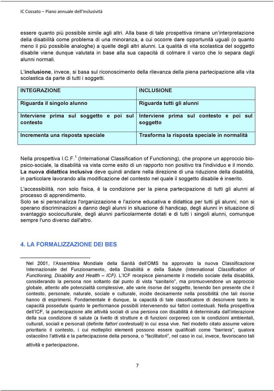 altri alunni. La qualità di vita scolastica del soggetto disabile viene dunque valutata in base alla sua capacità di colmare il varco che lo separa dagli alunni normali.