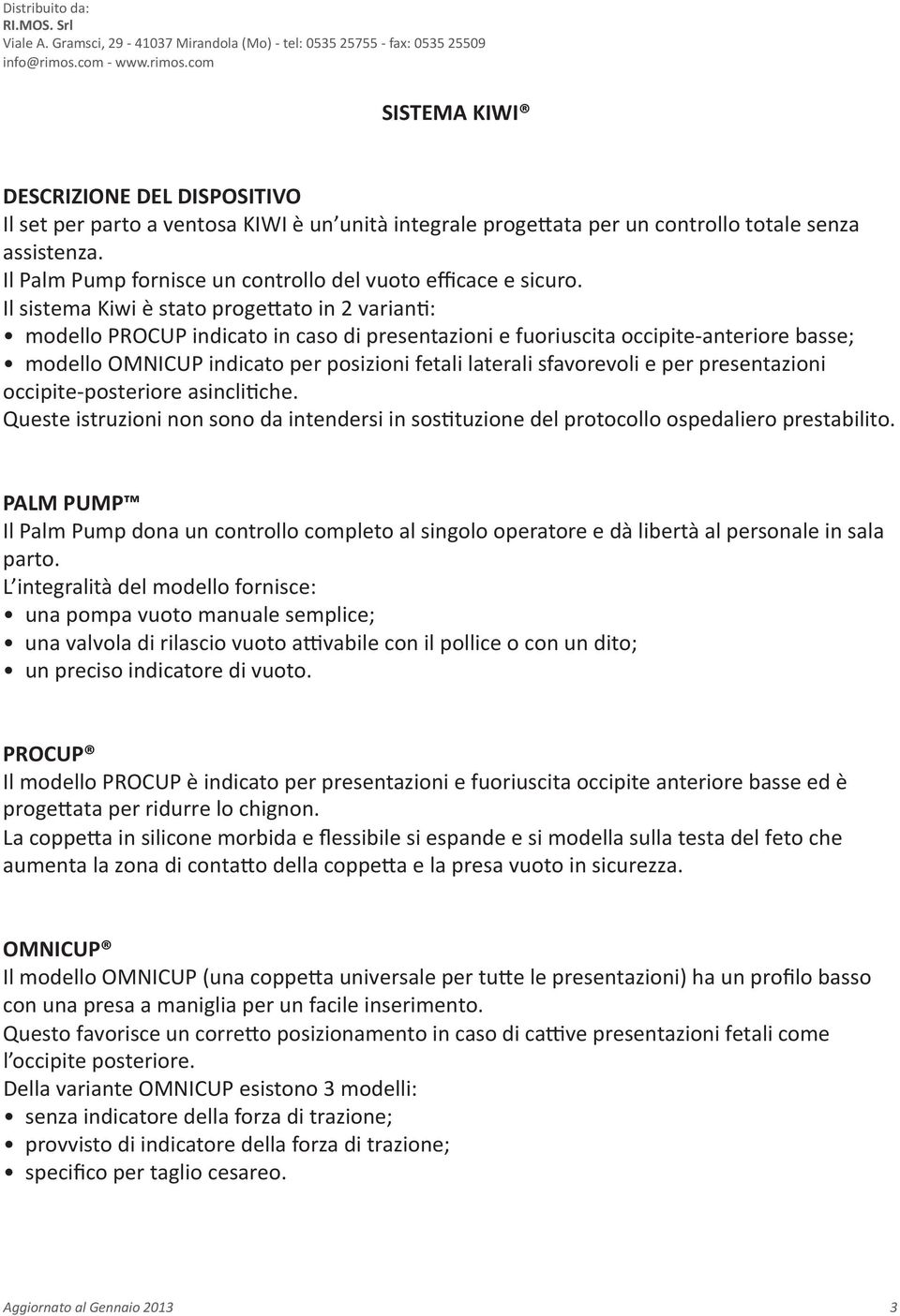 Il sistema Kiwi è stato progettato in 2 varianti: modello PROCUP indicato in caso di presentazioni e fuoriuscita occipite-anteriore basse; modello OMNICUP indicato per posizioni fetali laterali