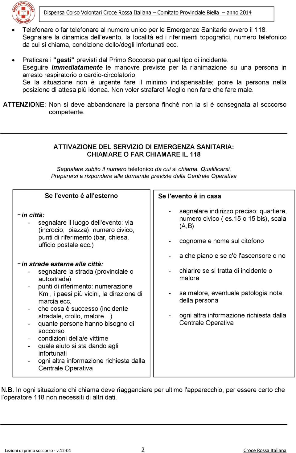 Praticare i "gesti" previsti dal Prim Sccrs per quel tip di incidente. Eseguire immediatamente le manvre previste per la rianimazine su una persna in arrest respiratri cardi-circlatri.