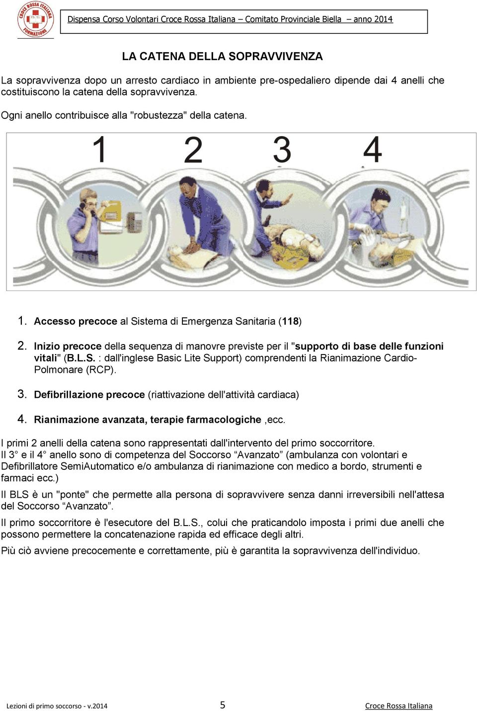 Inizi precce della sequenza di manvre previste per il "supprt di base delle funzini vitali" (B.L.S. : dall'inglese Basic Lite Supprt) cmprendenti la Rianimazine Cardi- Plmnare (RCP). 3.