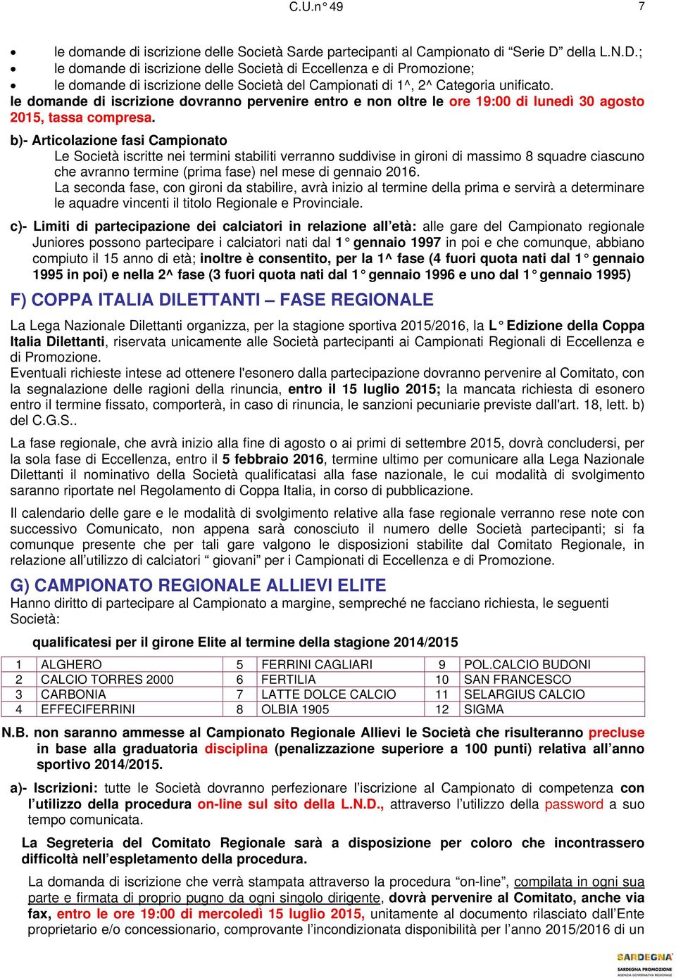 le domande di iscrizione dovranno pervenire entro e non oltre le ore 19:00 di lunedì 30 agosto 2015, tassa compresa.