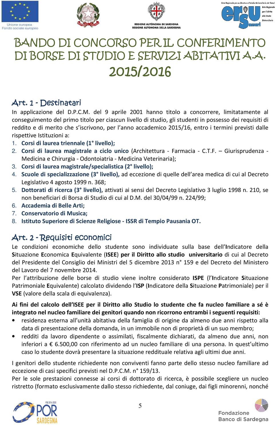 del 9 aprile 2001 hanno titolo a concorrere, limitatamente al conseguimento del primo titolo per ciascun livello di studio, gli studenti in possesso dei requisiti di reddito e di merito che s