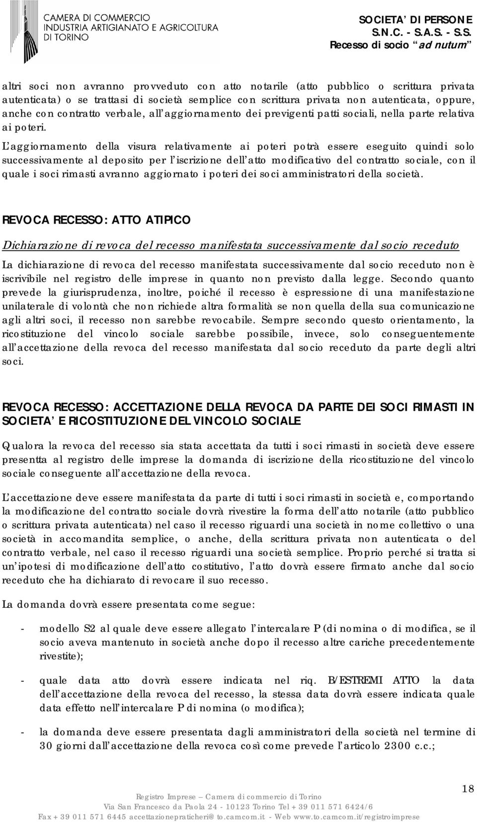 L aggiornamento della visura relativamente ai poteri potrà essere eseguito quindi solo successivamente al deposito per l iscrizione dell atto modificativo del contratto sociale, con il quale i soci