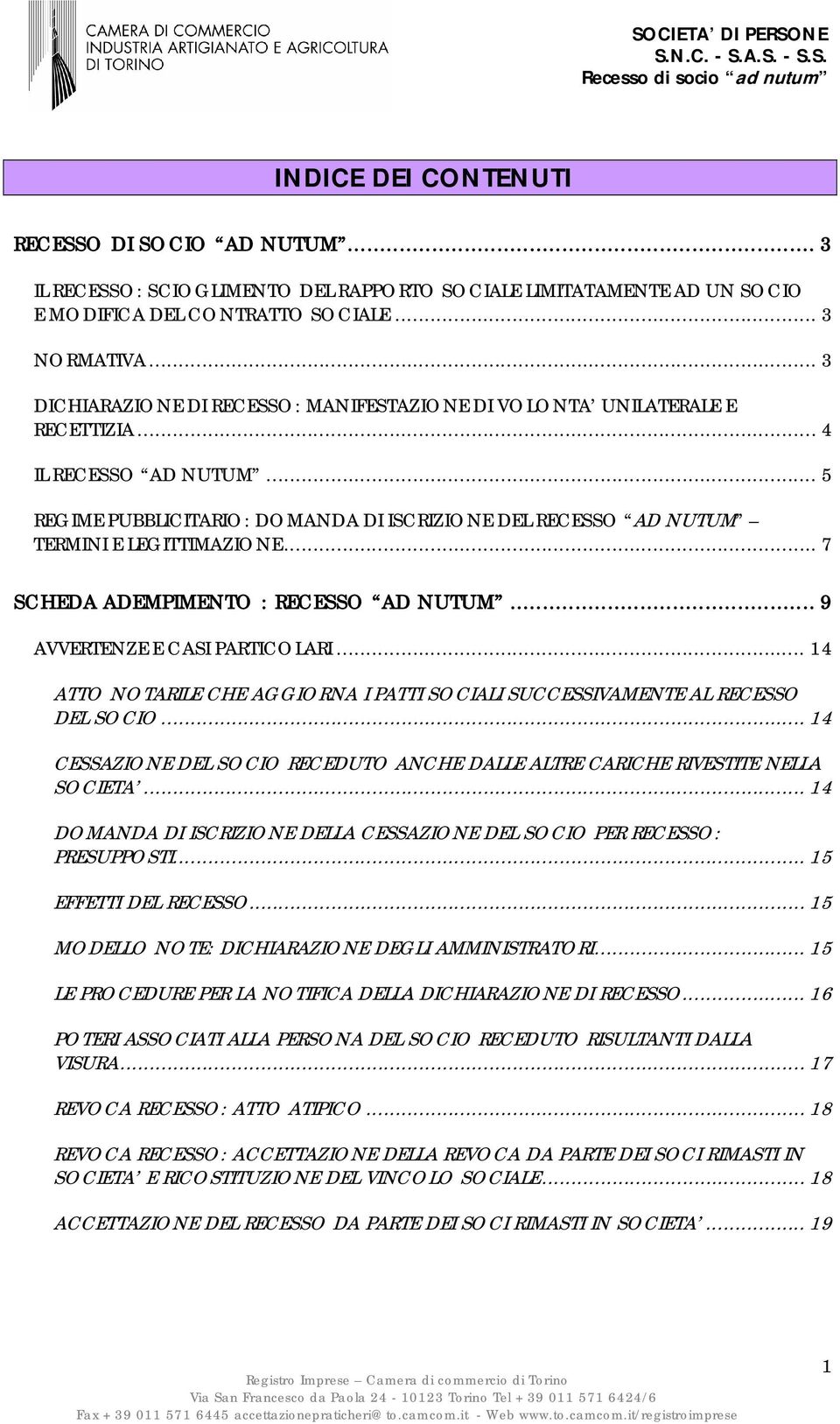 .. 7 SCHEDA ADEMPIMENTO : RECESSO AD NUTUM... 9 AVVERTENZE E CASI PARTICOLARI... 14 ATTO NOTARILE CHE AGGIORNA I PATTI SOCIALI SUCCESSIVAMENTE AL RECESSO DEL SOCIO.