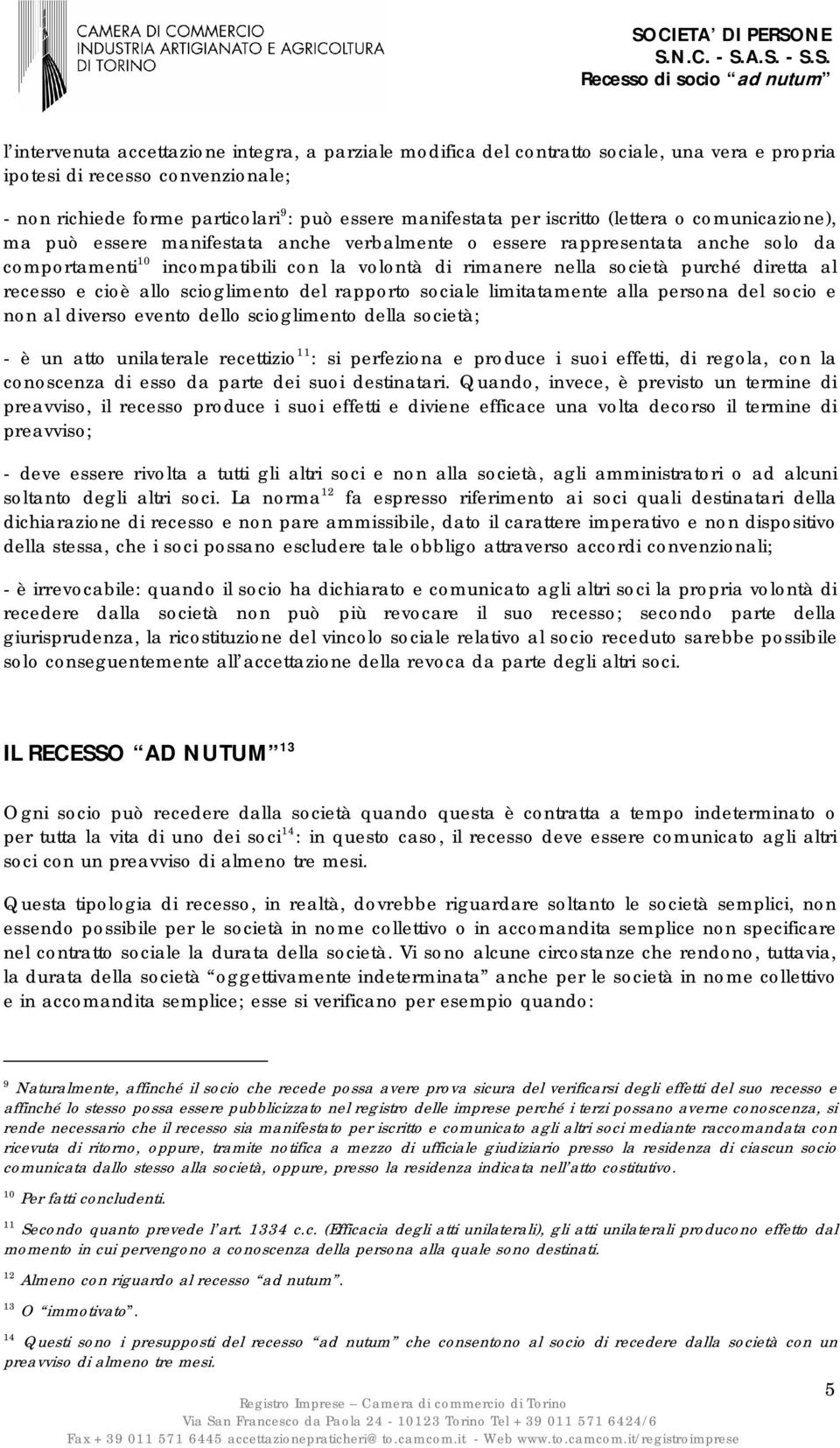 diretta al recesso e cioè allo scioglimento del rapporto sociale limitatamente alla persona del socio e non al diverso evento dello scioglimento della società; - è un atto unilaterale recettizio 11 :