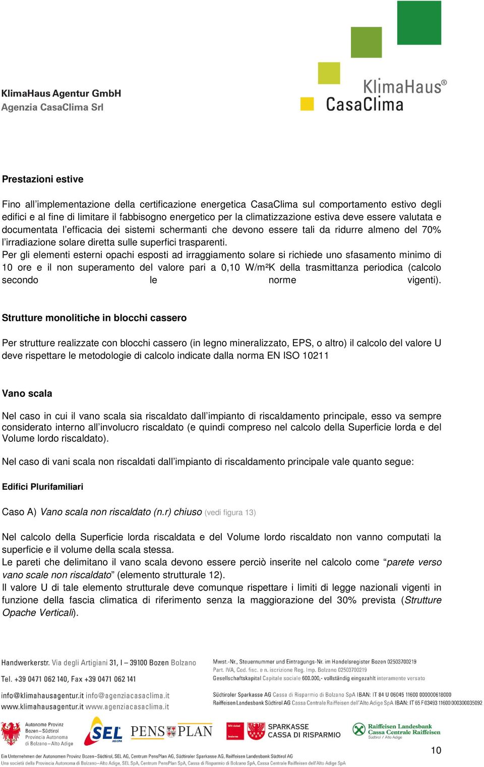 Per gli elementi esterni opachi esposti ad irraggiamento solare si richiede uno sfasamento minimo di 10 ore e il non superamento del valore pari a 0,10 W/m²K della trasmittanza periodica (calcolo