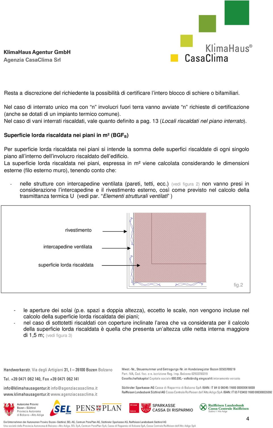 Nel caso di vani interrati riscaldati, vale quanto definito a pag. 13 (Locali riscaldati nel piano interrato).