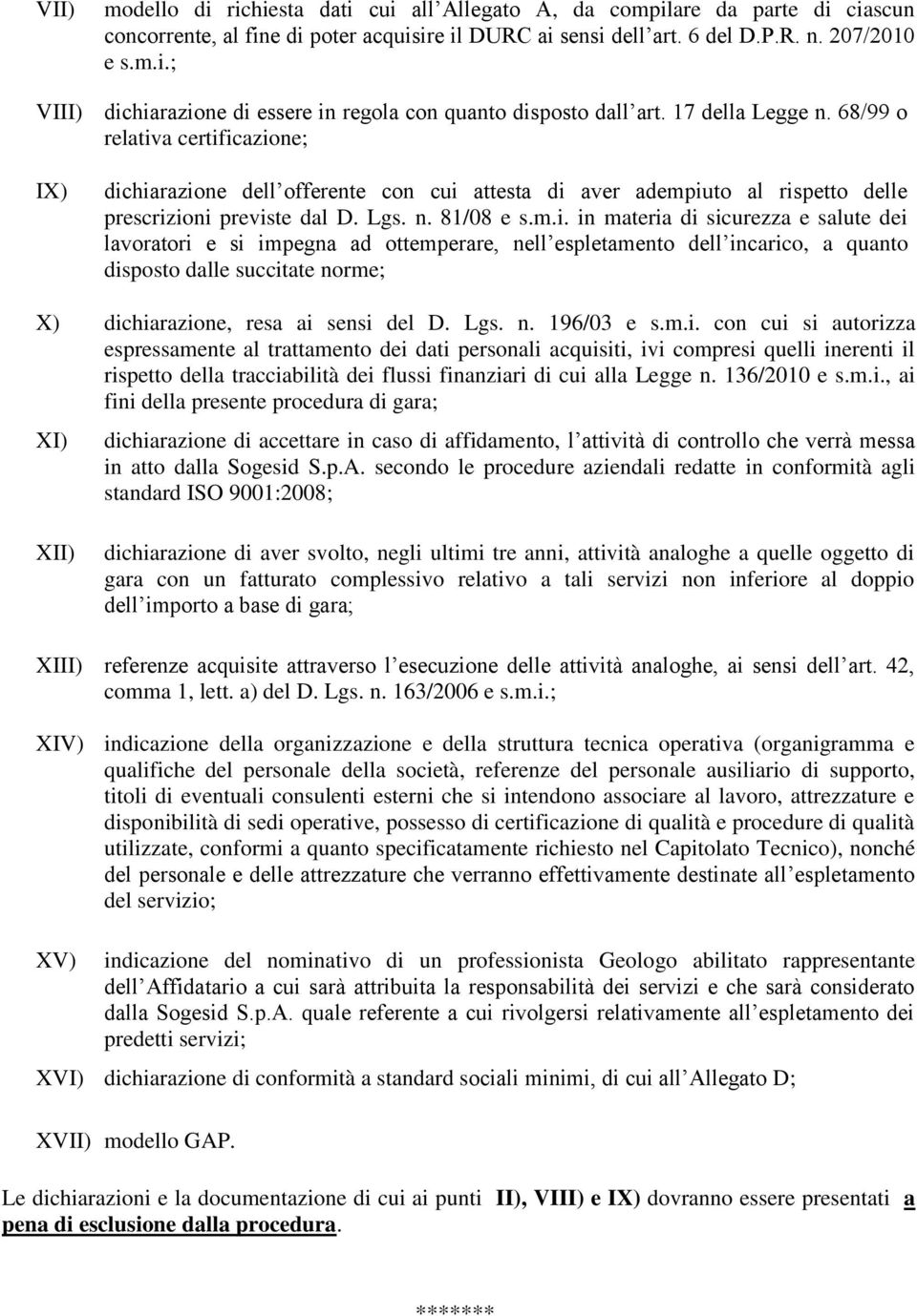 a certificazione; IX) dichiarazione dell offerente con cui attesta di aver adempiuto al rispetto delle prescrizioni previste dal D. Lgs. n. 81/08 e s.m.i. in materia di sicurezza e salute dei lavoratori e si impegna ad ottemperare, nell espletamento dell incarico, a quanto disposto dalle succitate norme; X) dichiarazione, resa ai sensi del D.