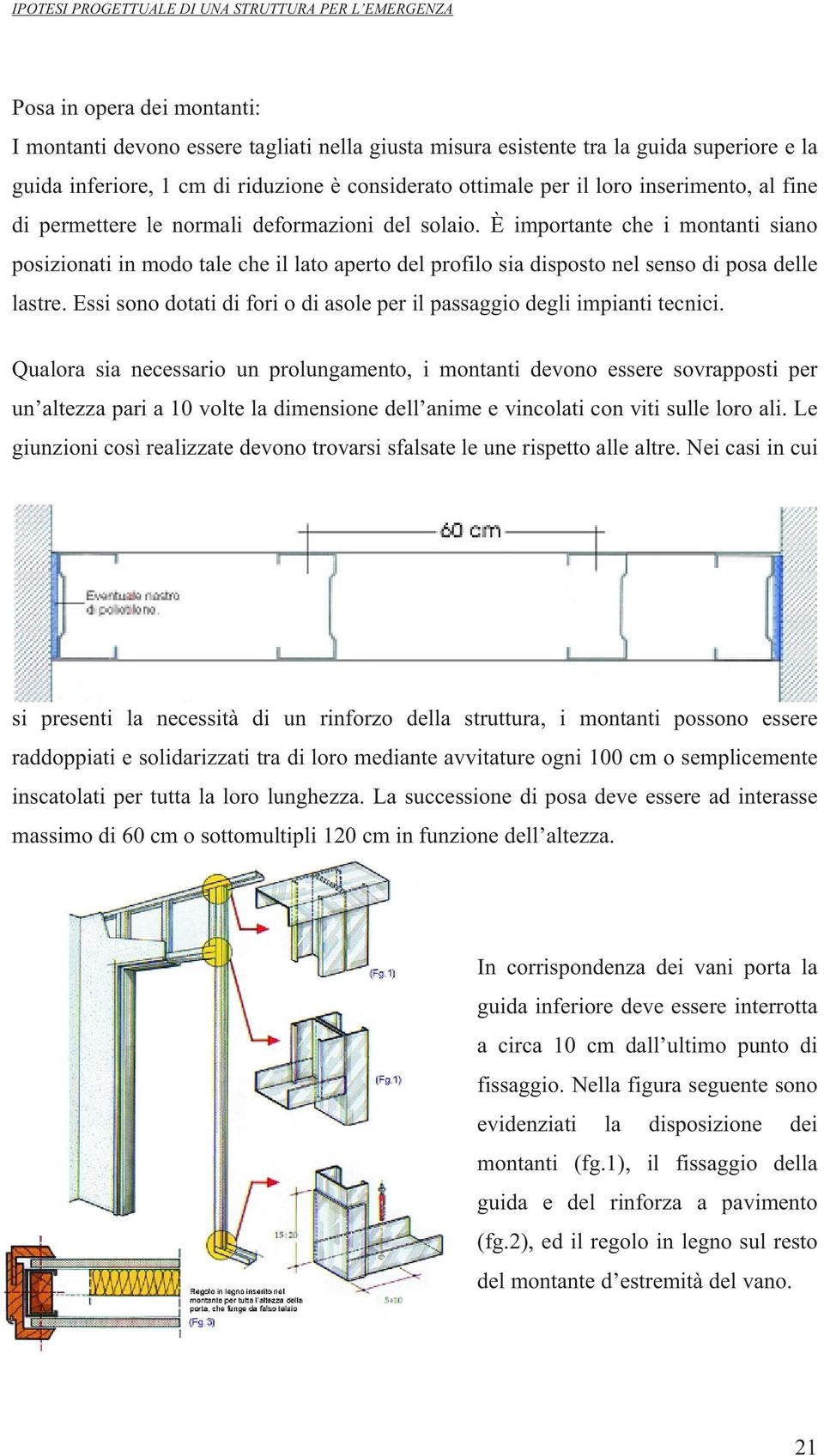 È importante che i montanti siano posizionati in modo tale che il lato aperto del profilo sia disposto nel senso di posa delle lastre.