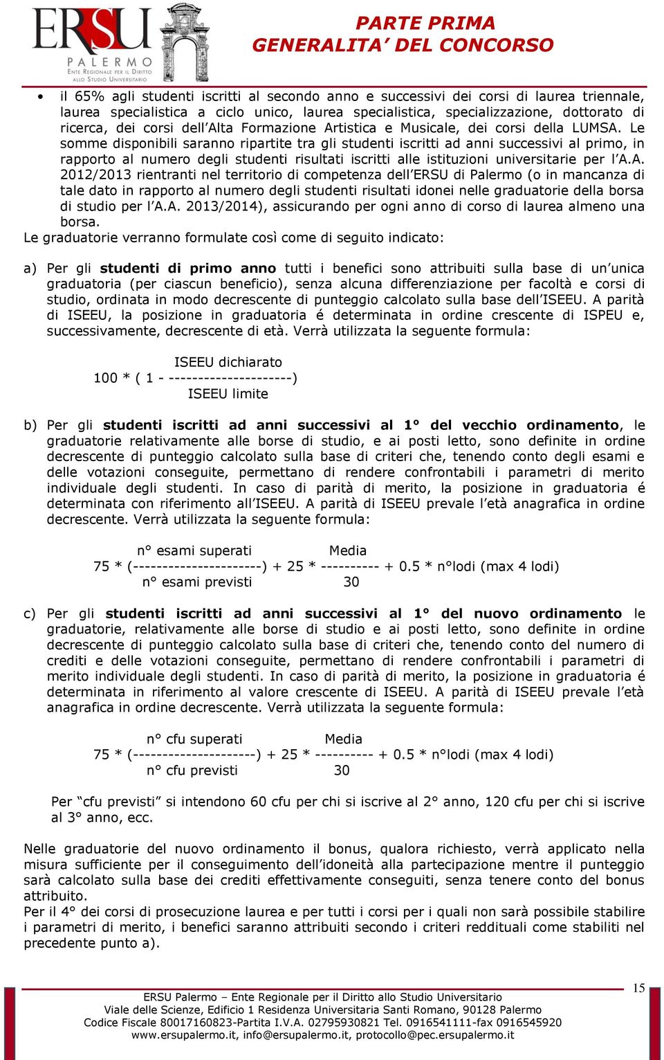 Le somme disponibili saranno ripartite tra gli studenti iscritti ad anni successivi al primo, in rapporto al numero degli studenti risultati iscritti alle istituzioni universitarie per l A.