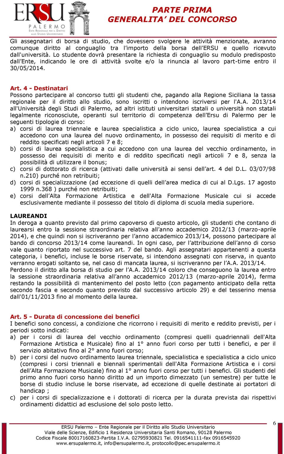 Lo studente dovrà presentare la richiesta di conguaglio su modulo predisposto dall Ente, indicando le ore di attività svolte e/o la rinuncia al lavoro part-time entro il 30/05/2014. Art.