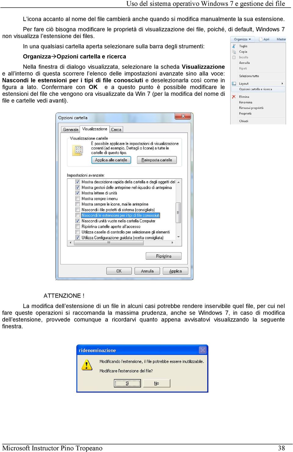 In una qualsiasi cartella aperta selezionare sulla barra degli strumenti: Organizza Opzioni cartella e ricerca Nella finestra di dialogo visualizzata, selezionare la scheda Visualizzazione e all