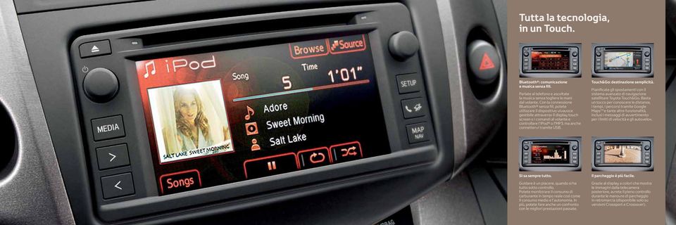 connettervi tramite UB. Touch&Go: destinazione semplicità. Pianificate gli spostamenti con il sistema avanzato di navigazione satellitare Toyota Touch&Go.