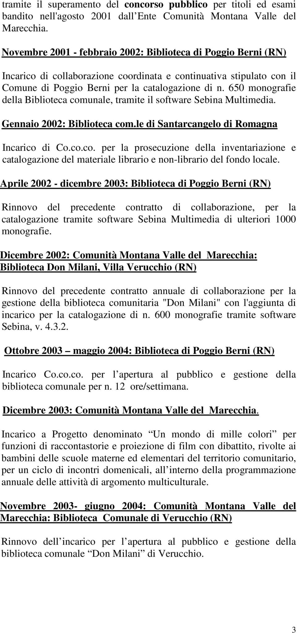 650 monografie della Biblioteca comunale, tramite il software Sebina Multimedia. Gennaio 2002: Biblioteca com.le di Santarcangelo di Romagna Incarico di Co.co.co. per la prosecuzione della inventariazione e catalogazione del materiale librario e non-librario del fondo locale.