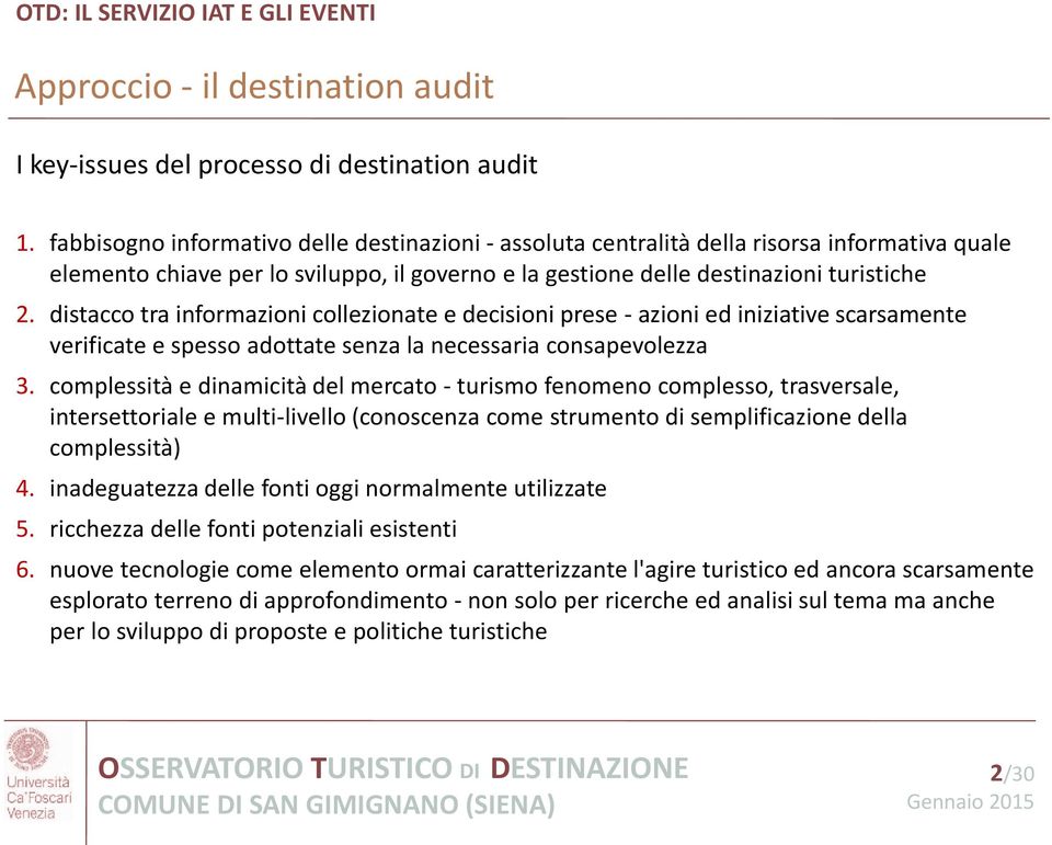 distacco tra informazioni collezionate e decisioni prese - azioni ed iniziative scarsamente verificate e spesso adottate senza la necessaria consapevolezza 3.