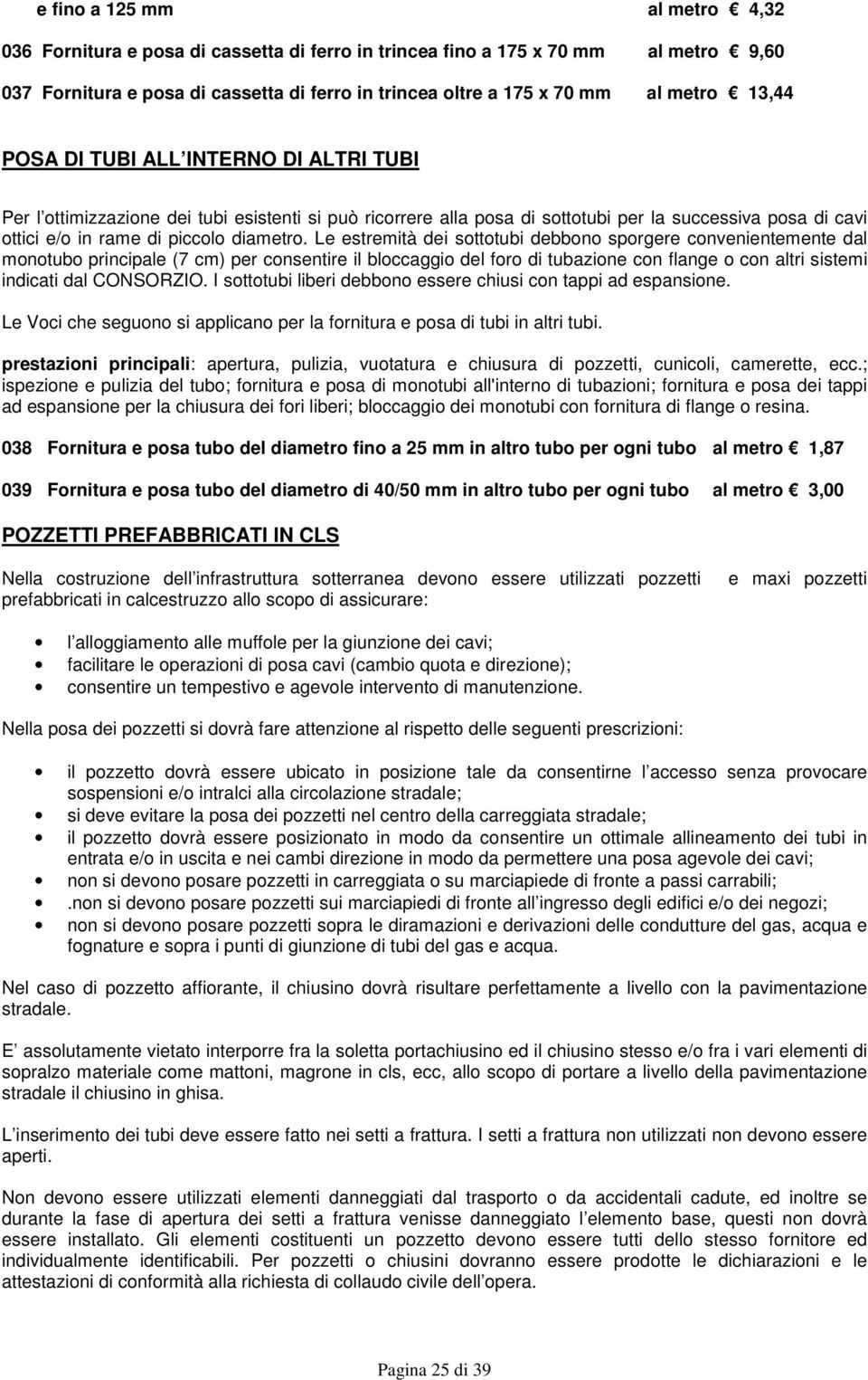 Le estremità dei sottotubi debbono sporgere convenientemente dal monotubo principale (7 cm) per consentire il bloccaggio del foro di tubazione con flange o con altri sistemi indicati dal CONSORZIO.