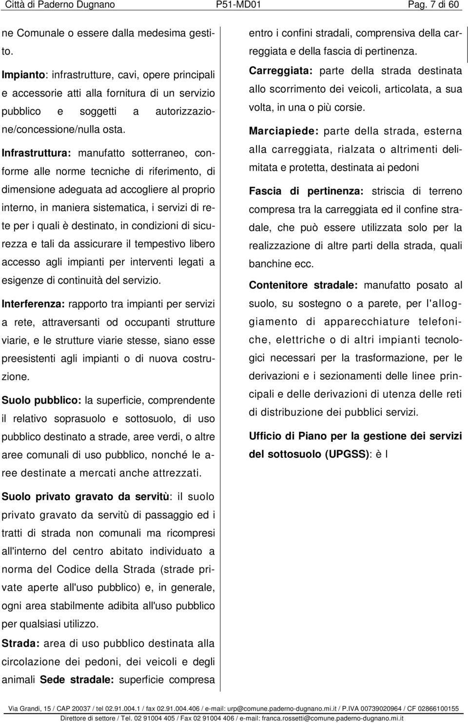 Infrastruttura: manufatto sotterraneo, conforme alle norme tecniche di riferimento, di dimensione adeguata ad accogliere al proprio interno, in maniera sistematica, i servizi di rete per i quali è