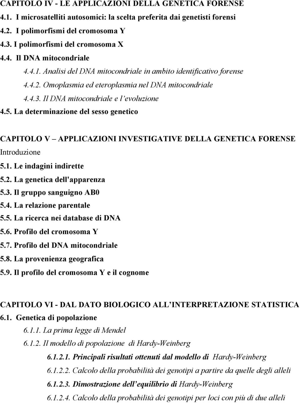 Il DNA mitocondriale e l evoluzione 4.5. La determinazione del sesso genetico CAPITOLO V APPLICAZIONI INVESTIGATIVE DELLA GENETICA FORENSE 5.1. Le indagini indirette 5.2. La genetica dell'apparenza 5.
