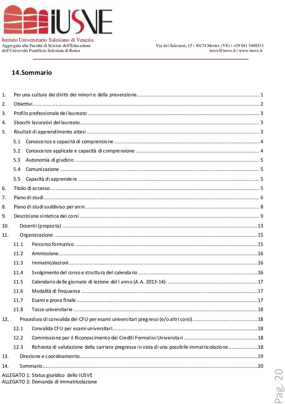 .. 4.3 Autonomia di giudizio....4 Comunicazione.... Capacità di apprendere.... Titolo di accesso... 7. Piano di studi... 8. Piano di studi suddiviso per anni... 8 9. Descrizione sintetica dei corsi.