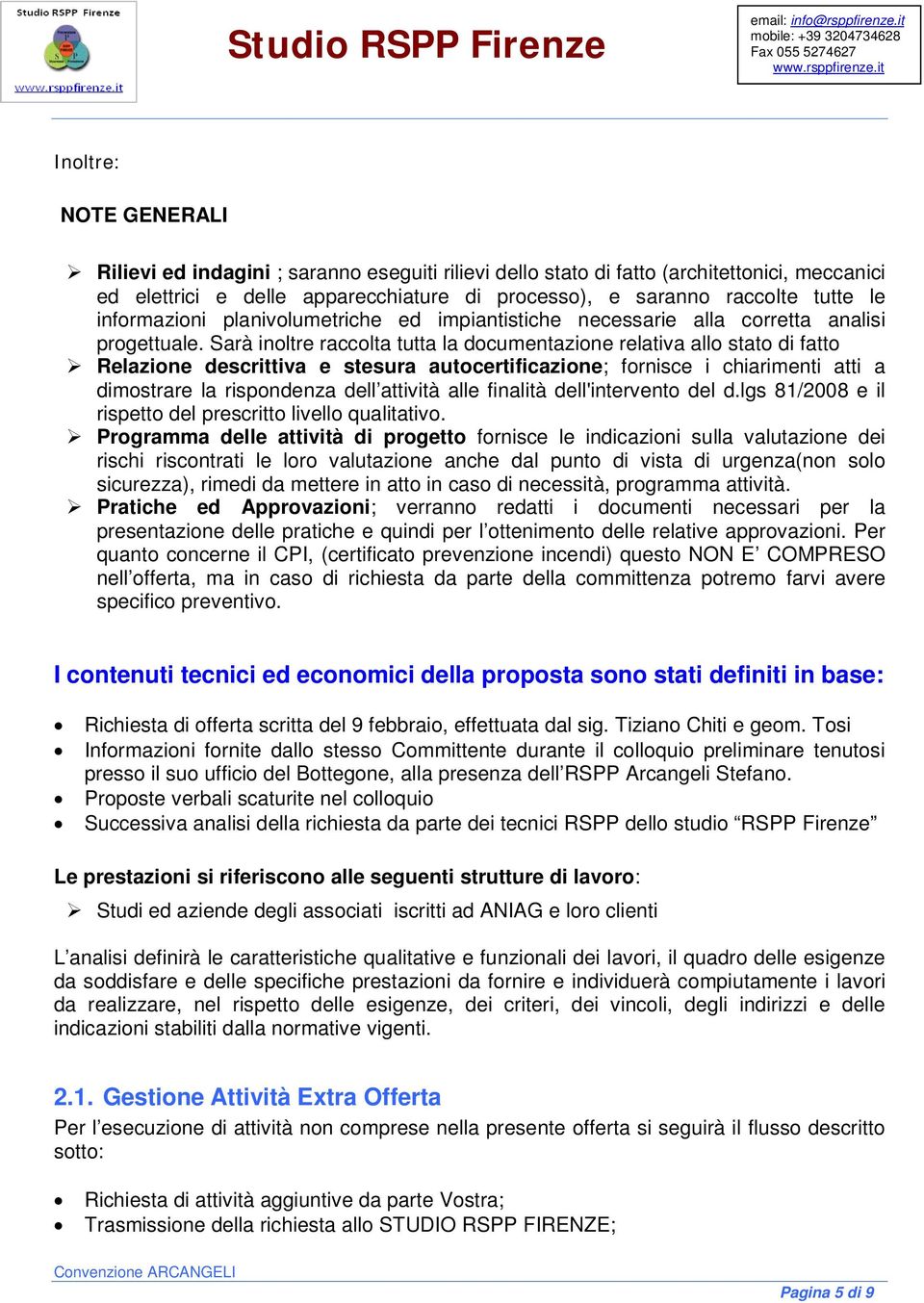 Sarà inoltre raccolta tutta la documentazione relativa allo stato di fatto Relazione descrittiva e stesura autocertificazione; fornisce i chiarimenti atti a dimostrare la rispondenza dell attività