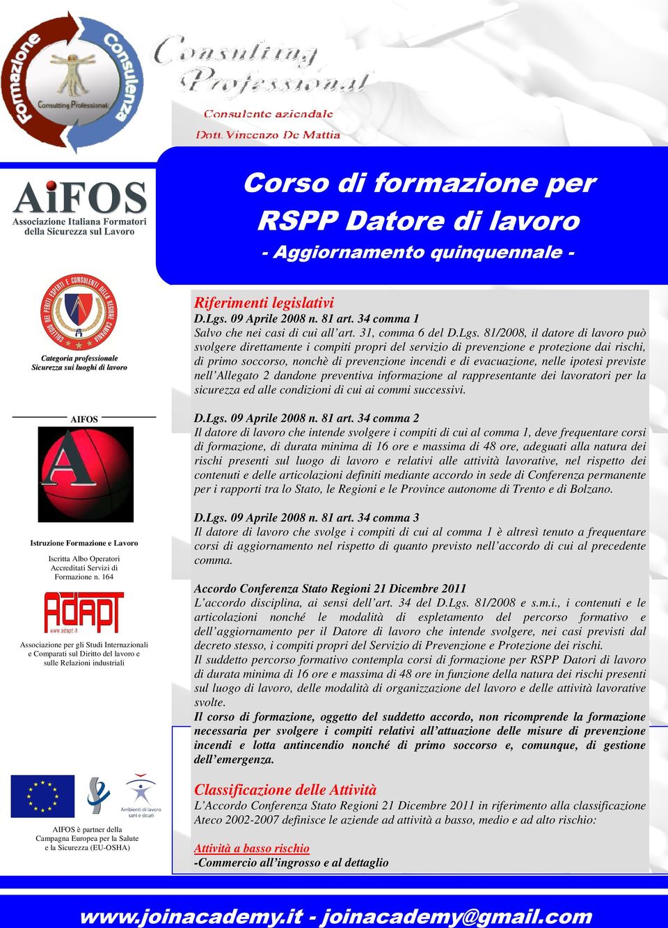 81/2008, il datore di lavoro può svolgere direttamente i compiti propri del servizio di prevenzione e protezione dai rischi, di primo soccorso, nonchè di prevenzione incendi e di evacuazione, nelle