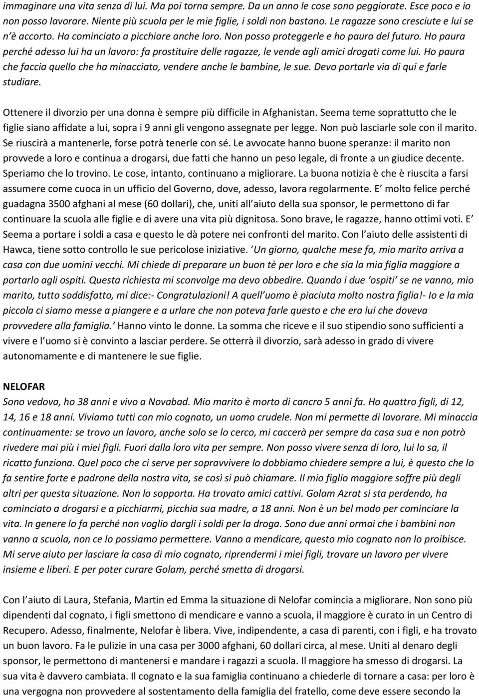 Ho paura perché adesso lui ha un lavoro: fa prostituire delle ragazze, le vende agli amici drogati come lui. Ho paura che faccia quello che ha minacciato, vendere anche le bambine, le sue.