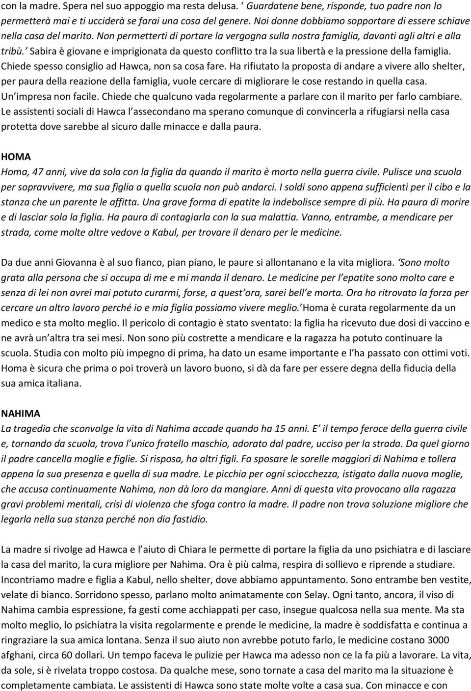 Sabira è giovane e imprigionata da questo conflitto tra la sua libertà e la pressione della famiglia. Chiede spesso consiglio ad Hawca, non sa cosa fare.