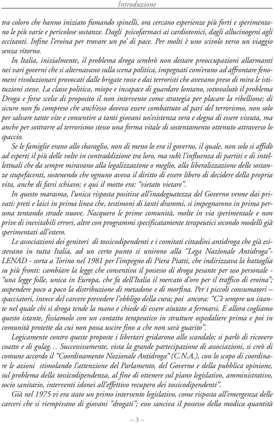 In Italia, inizialmente, il problema droga sembrò non destare preoccupazioni allarmanti nei vari governi che si alternavano sulla scena politica, impegnati com erano ad affrontare fenomeni