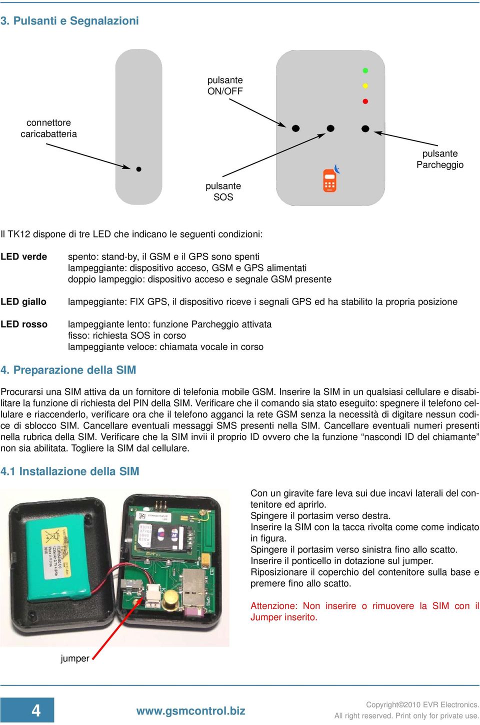 riceve i segnali GPS ed ha stabilito la propria posizione lampeggiante lento: funzione Parcheggio attivata fisso: richiesta SOS in corso lampeggiante veloce: chiamata vocale in corso 4.