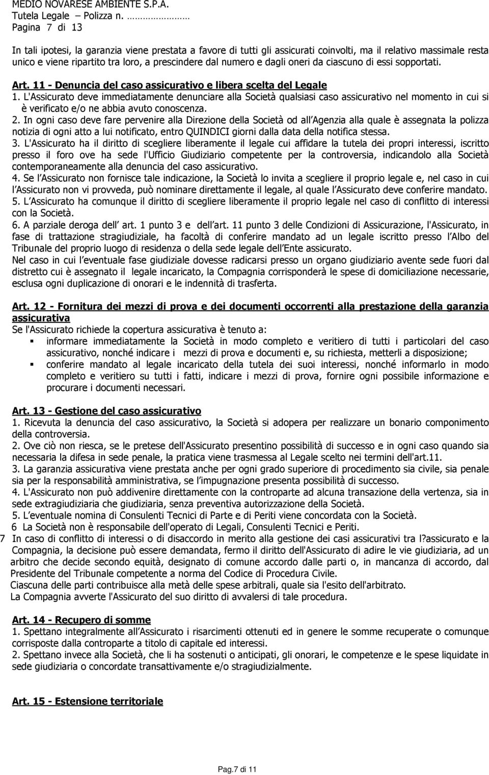 L'Assicurato deve immediatamente denunciare alla Società qualsiasi caso assicurativo nel momento in cui si è verificato e/o ne abbia avuto conoscenza. 2.