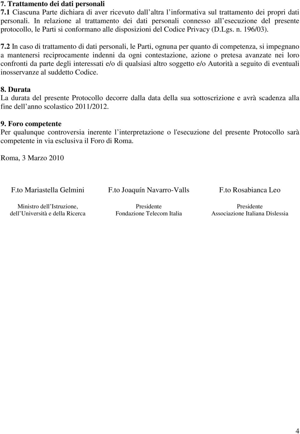 2 In caso di trattamento di dati personali, le Parti, ognuna per quanto di competenza, si impegnano a mantenersi reciprocamente indenni da ogni contestazione, azione o pretesa avanzate nei loro