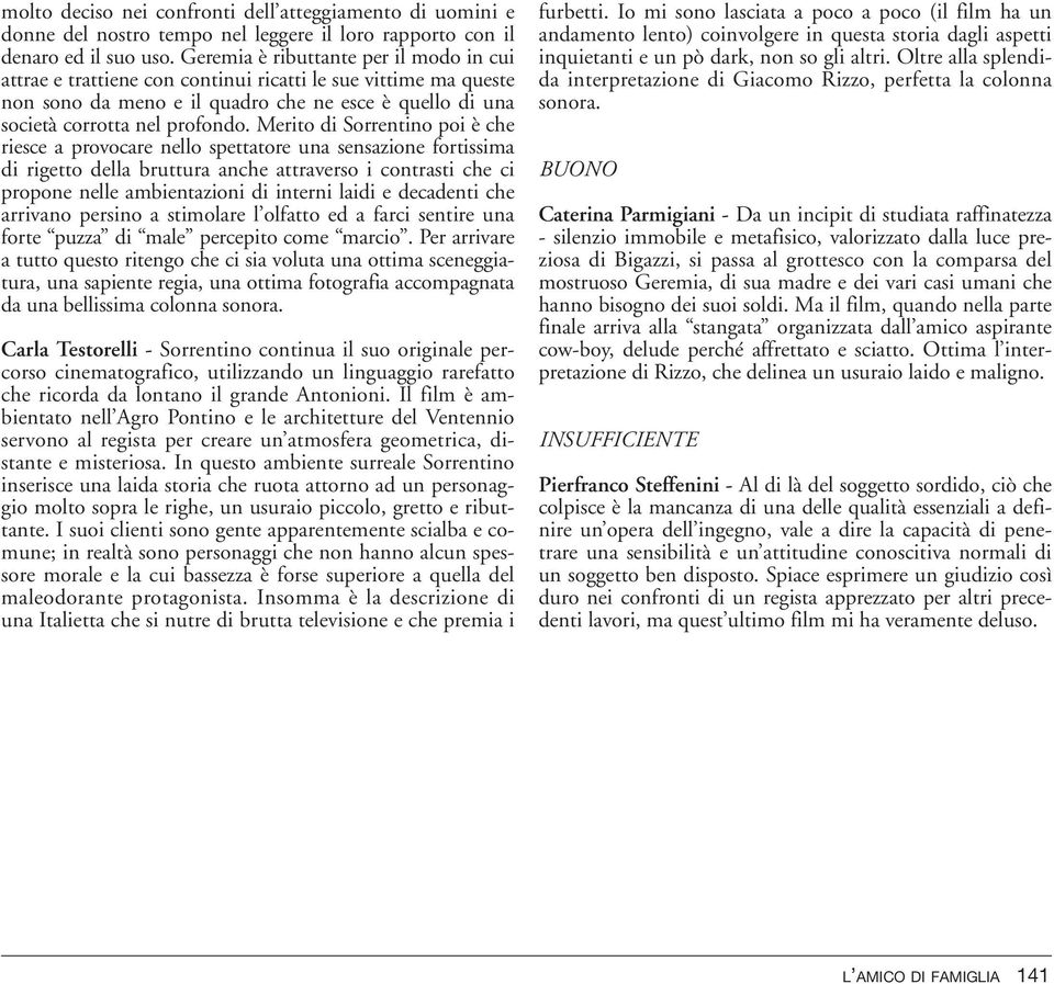 Merito di Sorrentino poi è che riesce a provocare nello spettatore una sensazione fortissima di rigetto della bruttura anche attraverso i contrasti che ci propone nelle ambientazioni di interni laidi