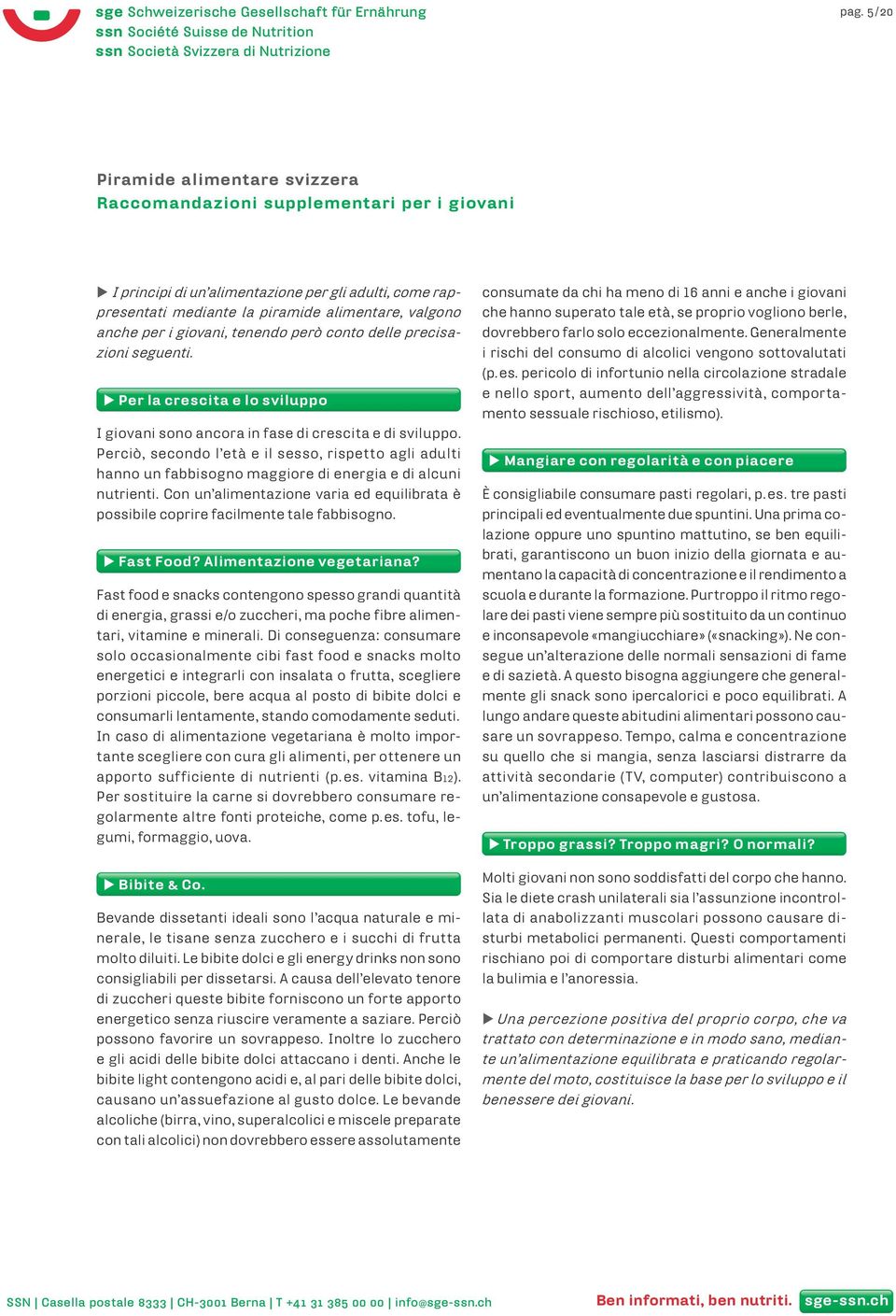 Perciò, secondo l età e il sesso, rispetto agli adulti hanno un fabbisogno maggiore di energia e di alcuni nutrienti.