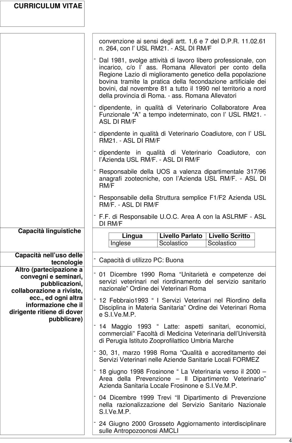 territorio a nord della provincia di Roma. - ass. Romana Allevatori - dipendente, in qualità di Veterinario Collaboratore Area Funzionale A a tempo indeterminato, con l USL RM21.