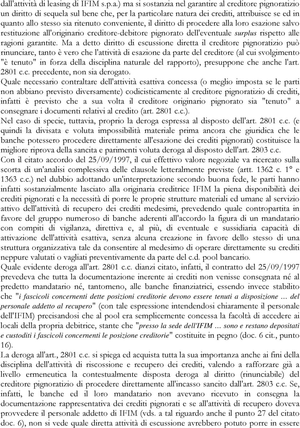 Ma a detto diritto di escussione diretta il creditore pignoratizio può rinunciare, tanto è vero che l'attività di esazione da parte del creditore (al cui svolgimento "è tenuto" in forza della