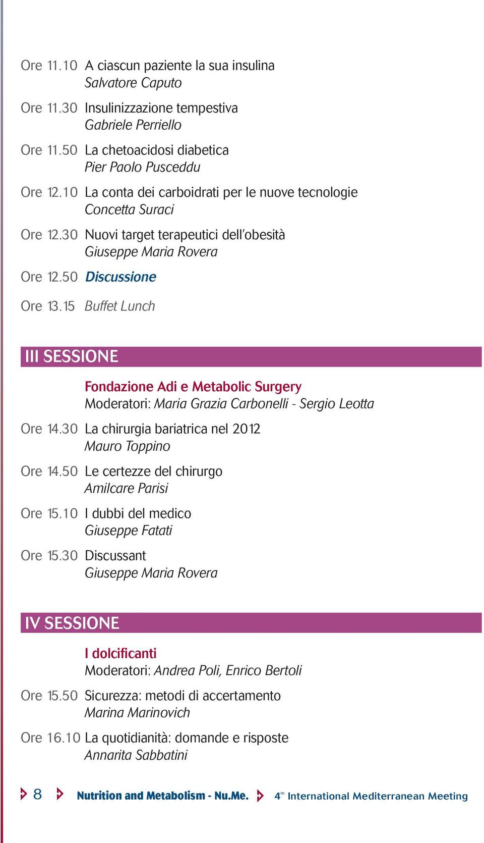 15 Buffet Lunch III SESSIONE Fondazione Adi e Metabolic Surgery Moderatori: Maria Grazia Carbonelli - Sergio Leotta Ore 14.30 La chirurgia bariatrica nel 2012 Mauro Toppino Ore 14.