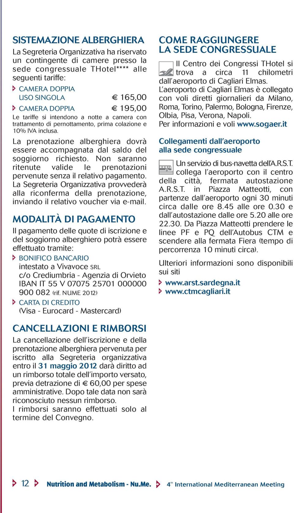 La prenotazione alberghiera dovrà essere accompagnata dal saldo del soggiorno richiesto. Non saranno ritenute valide le prenotazioni pervenute senza il relativo pagamento.