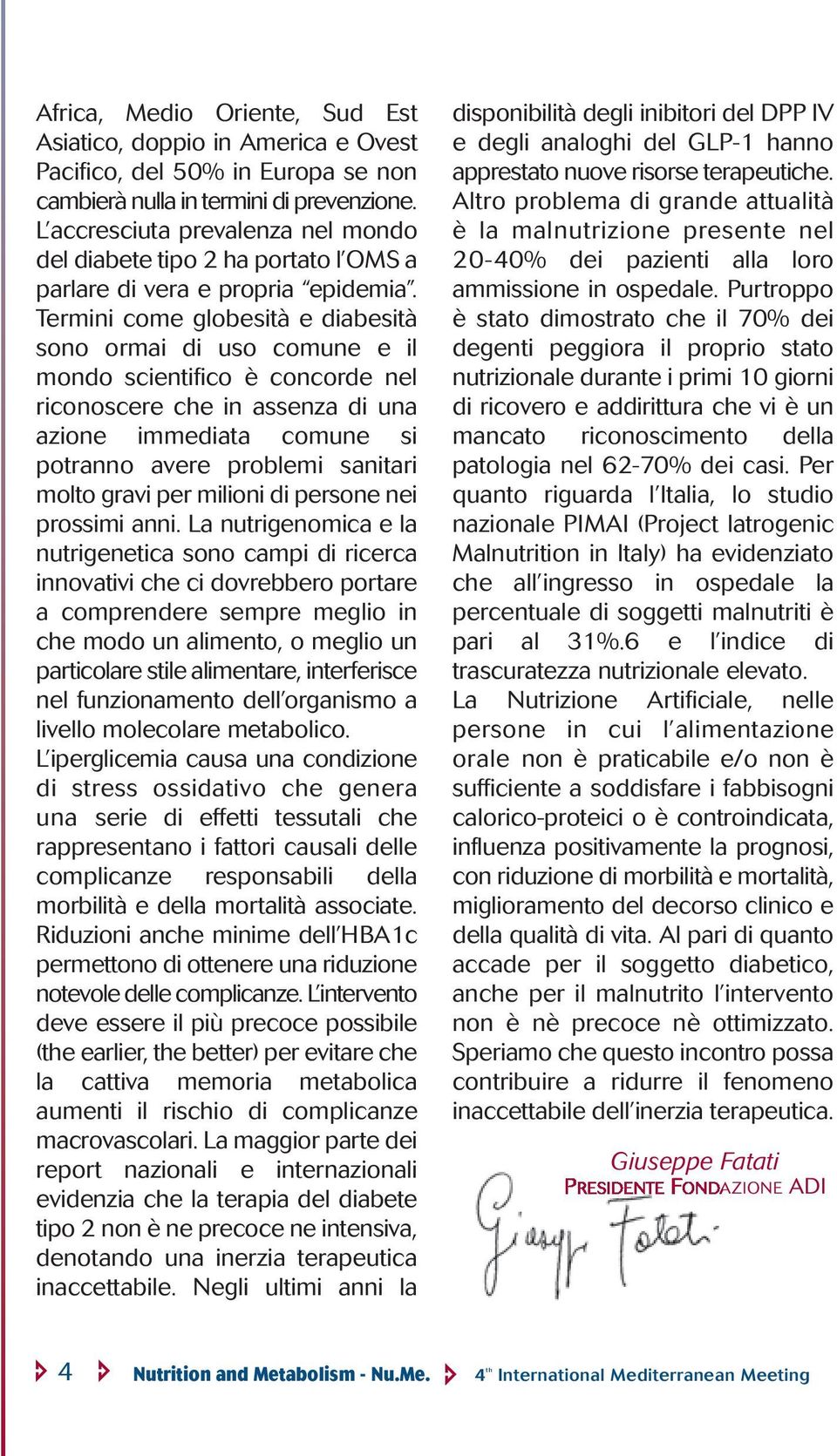 Termini come globesità e diabesità sono ormai di uso comune e il mondo scientifico è concorde nel riconoscere che in assenza di una azione immediata comune si potranno avere problemi sanitari molto