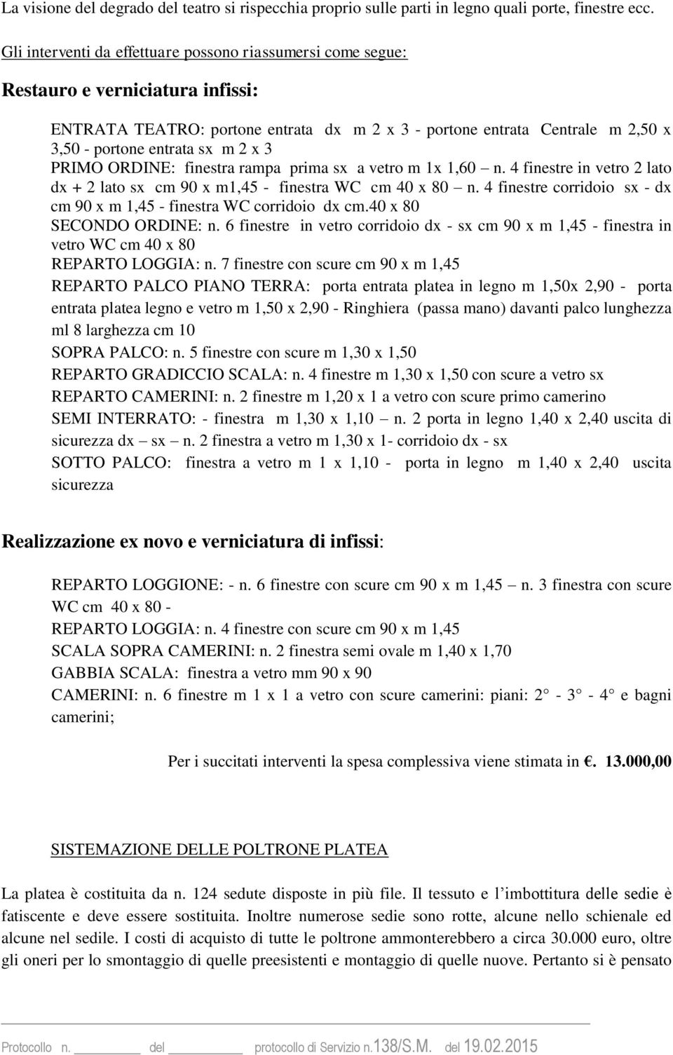 1,60 n. 4 finestre in vetro 2 lato dx + 2 lato sx cm 90 x m1,45 - finestra WC cm 40 x 80 n. 4 finestre corridoio sx - dx cm 90 x m 1,45 - finestra WC corridoio dx cm.40 x 80 SECONDO ORDINE: n.