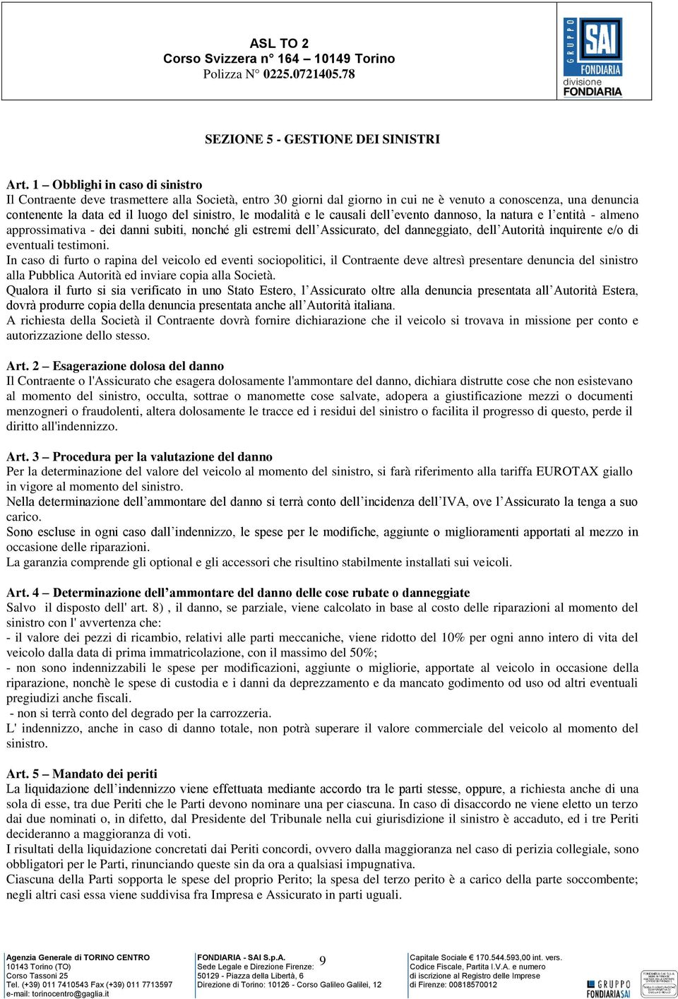 modalità e le causali dell evento dannoso, la natura e l entità - almeno approssimativa - dei danni subiti, nonché gli estremi dell Assicurato, del danneggiato, dell Autorità inquirente e/o di