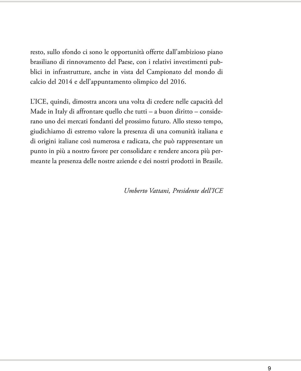 L ICE, quindi, dimostra ancora una volta di credere nelle capacità del Made in Italy di affrontare quello che tutti a buon diritto considerano uno dei mercati fondanti del prossimo futuro.