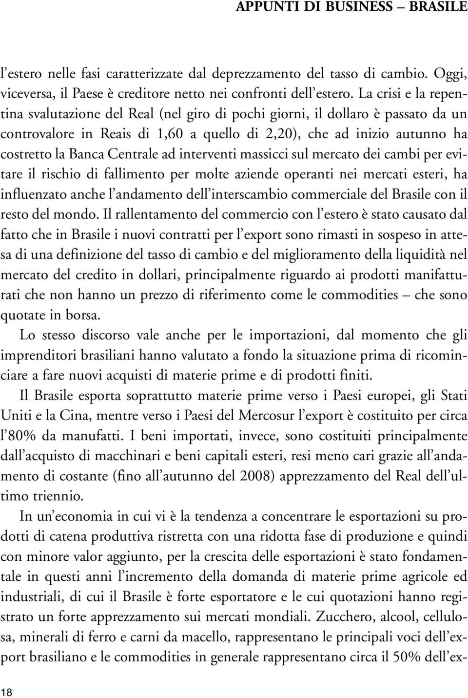 Centrale ad interventi massicci sul mercato dei cambi per evitare il rischio di fallimento per molte aziende operanti nei mercati esteri, ha influenzato anche l andamento dell interscambio