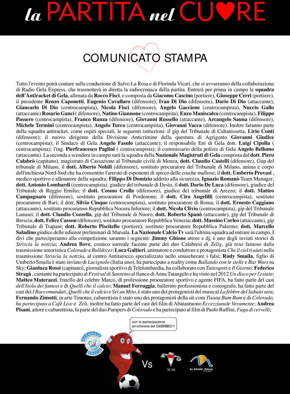 Entrerà per prima in campo la squadra dell'antiracket di Gela, allenata da Rocco Fisci, e composta da Giacomo Cascino (portiere), Giuseppe Cerri (portiere), il presidente Renzo Caponetti, Eugenio