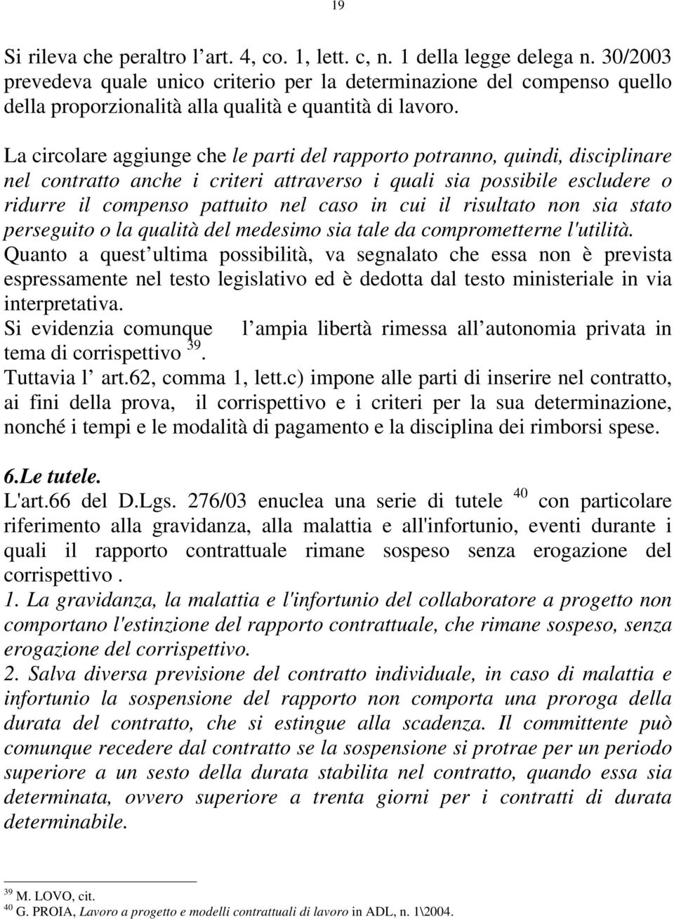 La circolare aggiunge che le parti del rapporto potranno, quindi, disciplinare nel contratto anche i criteri attraverso i quali sia possibile escludere o ridurre il compenso pattuito nel caso in cui